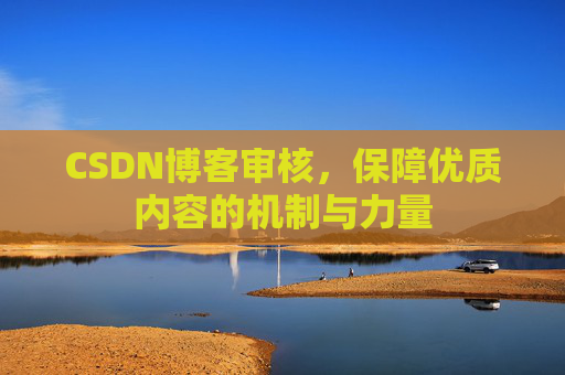 CSDN博客审核,保障优质内容的机制与力量